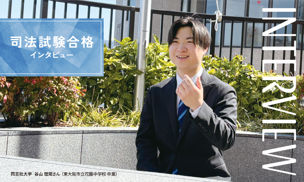 司法試験合格インタビュー 同志社大学  谷山 理矩さん （東大阪市立花園中学校 卒業）